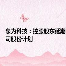 泉为科技:控股股东延期增持公司股份计划