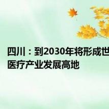 四川:到2030年将形成世界级核医疗产业发展高地