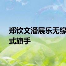 郑钦文潘展乐无缘闭幕式旗手
