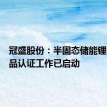 冠盛股份：半固态储能锂电池产品认证工作已启动
