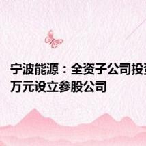宁波能源：全资子公司投资2000万元设立参股公司