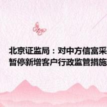 北京证监局:对中方信富采取责令暂停新增客户行政监管措施