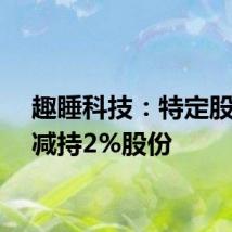 趣睡科技:特定股东拟减持2%股份