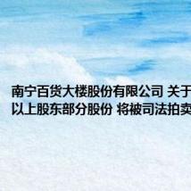 南宁百货大楼股份有限公司 关于持股5%以上股东部分股份 将被司法拍卖的公告