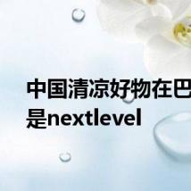 中国清凉好物在巴黎已是nextlevel