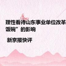 理性看待山东事业单位改革对“铁饭碗”的影响 | 新京报快评