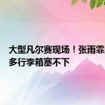 大型凡尔赛现场!张雨霏奖牌太多行李箱塞不下