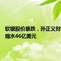 软银股价暴跌,孙正义财富一天缩水46亿美元