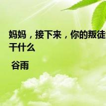妈妈,接下来,你的叛徒女儿要干什么 | 谷雨