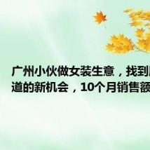 广州小伙做女装生意,找到服装赛道的新机会,10个月销售额破亿元