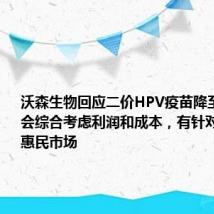 沃森生物回应二价HPV疫苗降至27.5元:会综合考虑利润和成本,有针对性的关注惠民市场