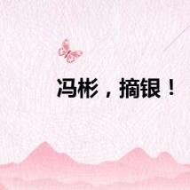 冯彬，摘银！