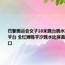 巴黎奥运会女子10米跳台跳水决赛直播平台 全红婵陈芋汐跳水比赛直播观看入口