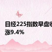 日经225指数早盘收盘上涨9.4%