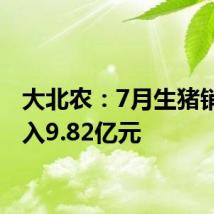 大北农：7月生猪销售收入9.82亿元