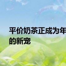 平价奶茶正成为年轻人的新宠