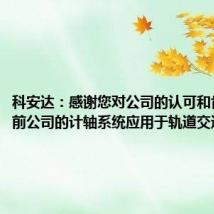 科安达：感谢您对公司的认可和肯定！目前公司的计轴系统应用于轨道交通领域