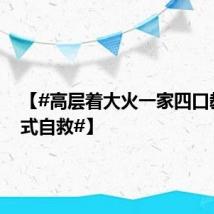 【#高层着大火一家四口教科书式自救#】