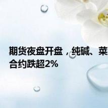 期货夜盘开盘,纯碱、菜油主力合约跌超2%
