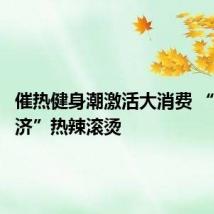 催热健身潮激活大消费 “奥运经济”热辣滚烫