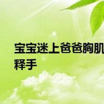 宝宝迷上爸爸胸肌爱不释手
