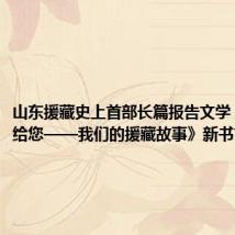 山东援藏史上首部长篇报告文学《哈达献给您——我们的援藏故事》新书首发