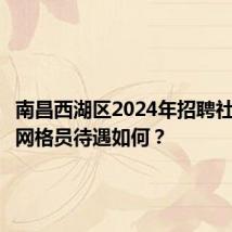 南昌西湖区2024年招聘社区专职网格员待遇如何?