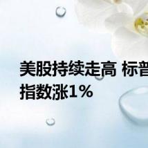 美股持续走高 标普500指数涨1%