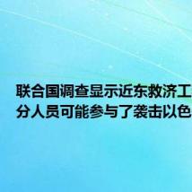 联合国调查显示近东救济工程处部分人员可能参与了袭击以色列