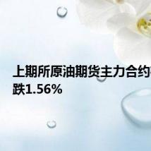 上期所原油期货主力合约夜盘收跌1.56%