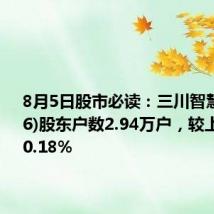 8月5日股市必读:三川智慧(300066)股东户数2.94万户,较上期减少0.18%