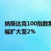 纳斯达克100指数期货涨幅扩大至2%