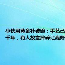小伙用黄金补破碗:手艺已传承几千年,有人故意摔碎让我修