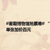 #暑期博物馆抢票难# “黄牛”单张加价百元