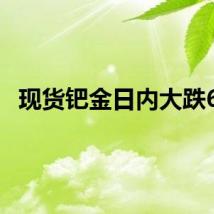 现货钯金日内大跌6%