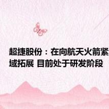 超捷股份：在向航天火箭紧固件领域拓展 目前处于研发阶段