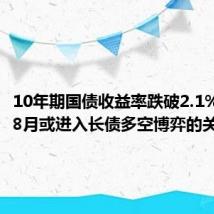 10年期国债收益率跌破2.1% 业内:8月或进入长债多空博弈的关键阶段