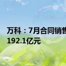 万科:7月合同销售金额192.1亿元
