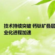 技术持续突破 钙钛矿叠层电池商业化进程加速