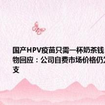 国产HPV疫苗只需一杯奶茶钱？万泰生物回应：公司自费市场价格仍为329元/支