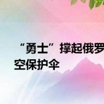 “勇士”撑起俄罗斯防空保护伞