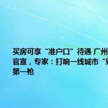 买房可享“准户口”待遇 广州一区重磅官宣，专家：打响一线城市“购房落户”第一枪