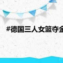 #德国三人女篮夺金#