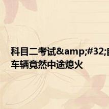 科目二考试 自动挡车辆竟然中途熄火