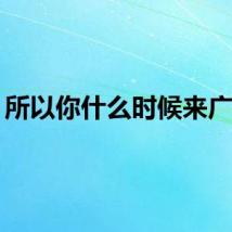 所以你什么时候来广西？