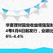 华夏理财固定收益增强型封闭式104号8月6日起发行,业绩比较基准2.6%-4.4%