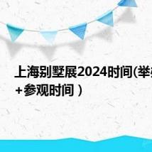 上海别墅展2024时间(举办时间+参观时间)