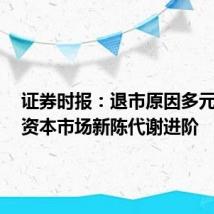 证券时报:退市原因多元互补,资本市场新陈代谢进阶