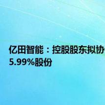 亿田智能:控股股东拟协议转让5.99%股份