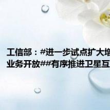 工信部:#进一步试点扩大增值电信业务开放##有序推进卫星互联